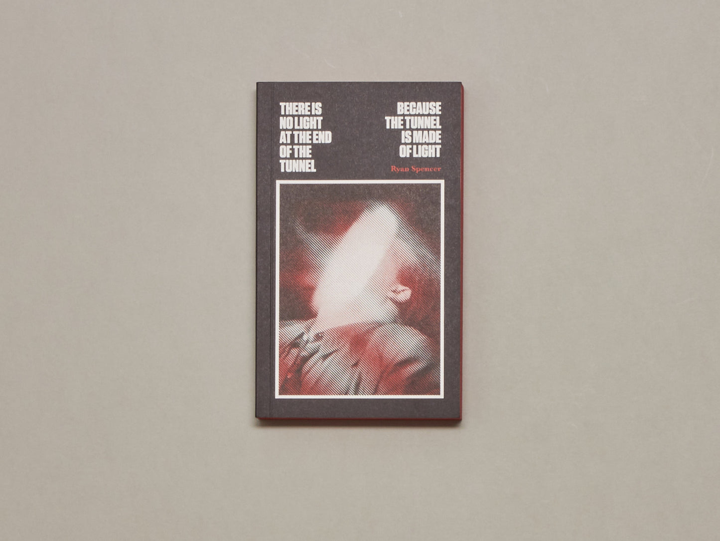 Ryan Spencer, There Is No Light at the End of the Tunnel Because the Tunnel Is Made of Light