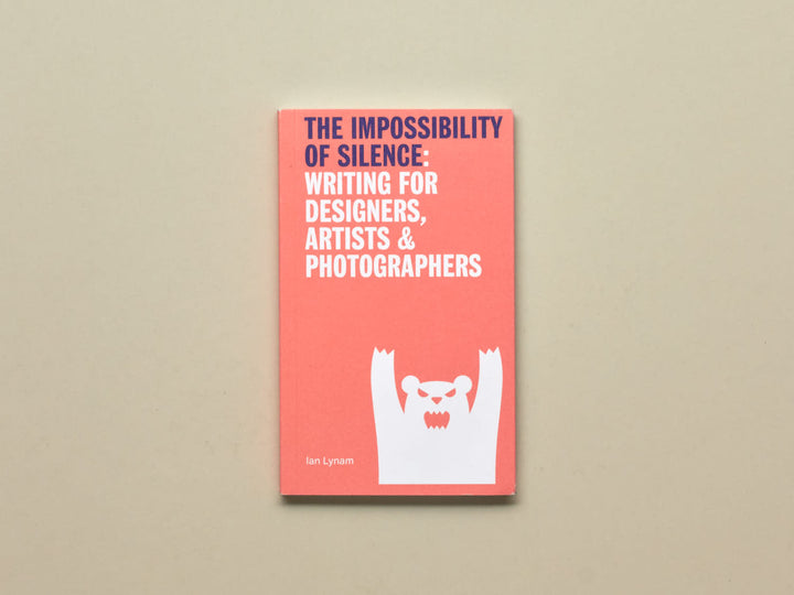 Ian Lynam, The Impossibility of Silence: Writing for Designers, Artists & Photographers