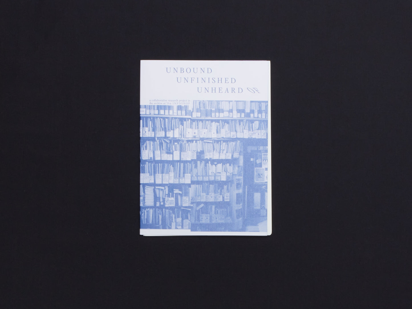 Unbound, Unfinished, Unheard of: a Collaborative Research Project in the Archive at 56a Infoshop