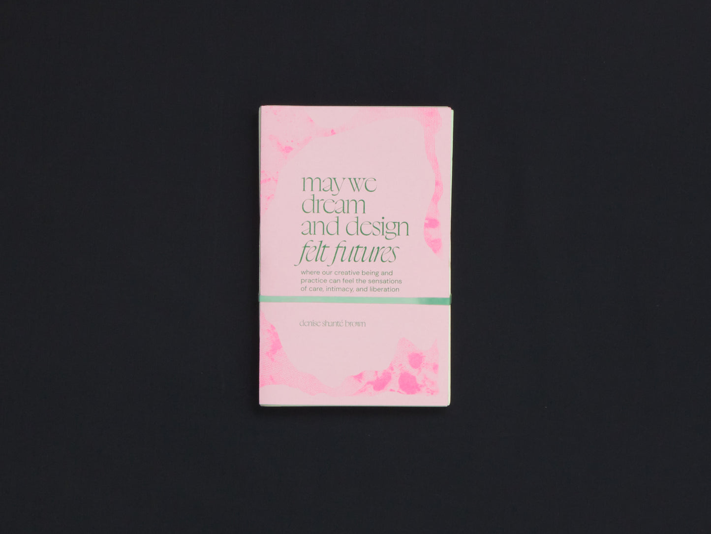 may we dream and design felt futures: where our creative being and practice can feel the sensations of care, intimacy, and liberation