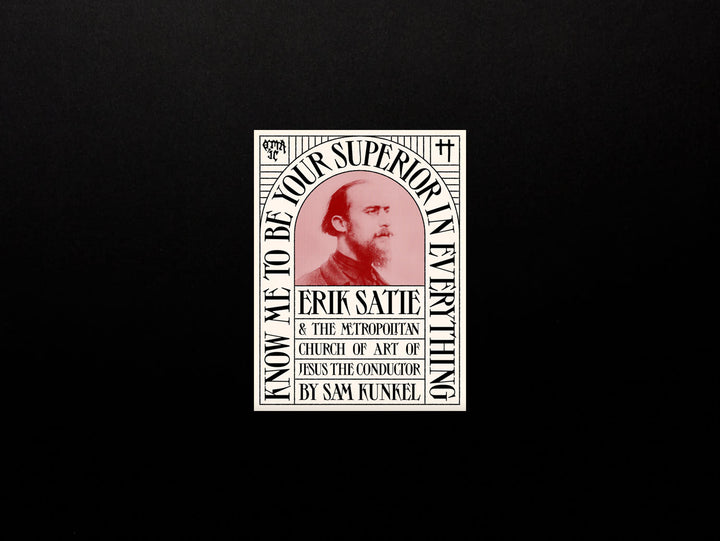 Sam Kunkel, Know Me To Be Your Superior in Everything—Erik Satie & the Metropolitan Church of Art of Jesus the Conductor
