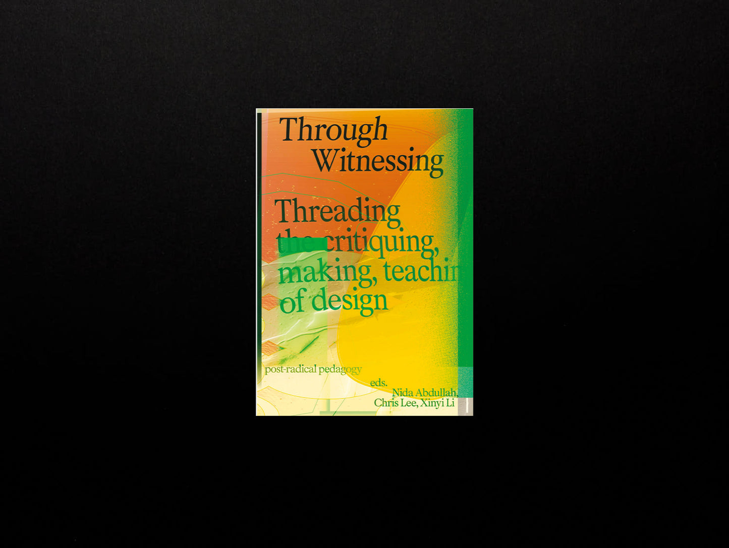 Nida Abdullah, Chris Lee, Xinyi Li (Eds.), Through Witnessing: Threading the critiquing, making, teaching of design